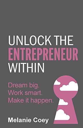 Unlock the Entrepreneur Within: Dream big. Work smart. Make it happen.