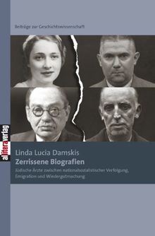 Zerrissene Biografien: Jüdische Ärzte zwischen nationalsozialistischer Verfolgung, Emigration und Wiedergutmachung. Beiträge zur Geschichtswissenschaft