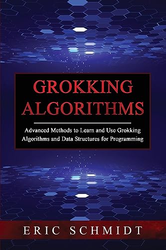GROKKING ALGORITHMS: Advanced Methods to Learn and Use Grokking Algorithms and Data Structures for Programming