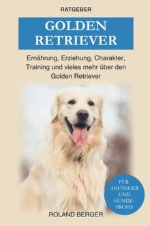 Golden Retriever: Ernährung, Erziehung, Charakter, Training und vieles mehr über den Golden Retriever