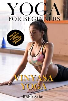 Yoga For Beginners: Vinyasa Yoga: The Complete Guide to Master Vinyasa Yoga; Benefits, Essentials, Asanas (with Pictures), Pranayamas, Safety Tips, Common Mistakes, FAQs, and Common Myths