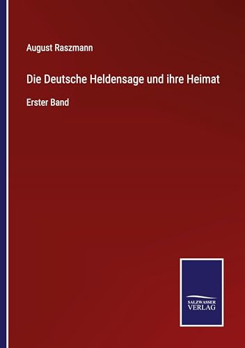 Die Deutsche Heldensage und ihre Heimat: Erster Band