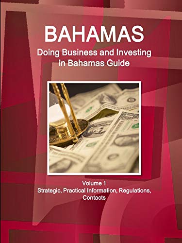 Bahamas: Doing Business and Investing in Bahamas Guide Volume 1 Strategic, Practical Information, Regulations, Contacts (World Business and Investment Library)