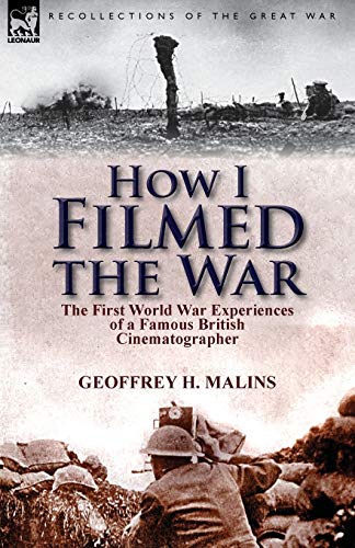 How I Filmed the War: the First World War Experiences of a Famous British Cinematographer