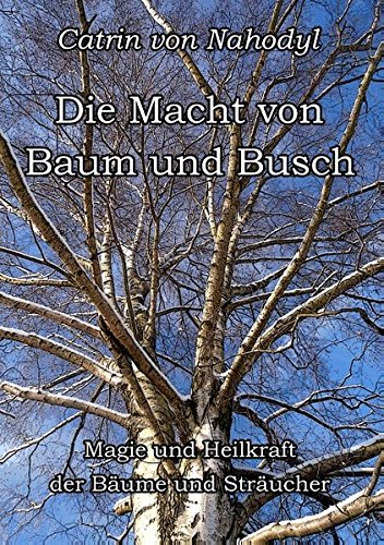 Die Macht von Baum und Busch: Magie und Heilkraft der Bäume und Sträucher