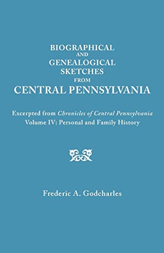 Biographical and Genealogical Sketches from Central Pennsylvania. Excerpted from Chronicles of Central Pennsylvania, Volume IV: Personal and Family History (Personal and Family History, 9249)