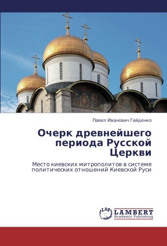 Ocherk drevneyshego perioda Russkoy Tserkvi: Mesto kievskikh mitropolitov v sisteme politicheskikh otnosheniy Kievskoy Rusi: Mesto kiewskih ... politicheskih otnoshenij Kiewskoj Rusi