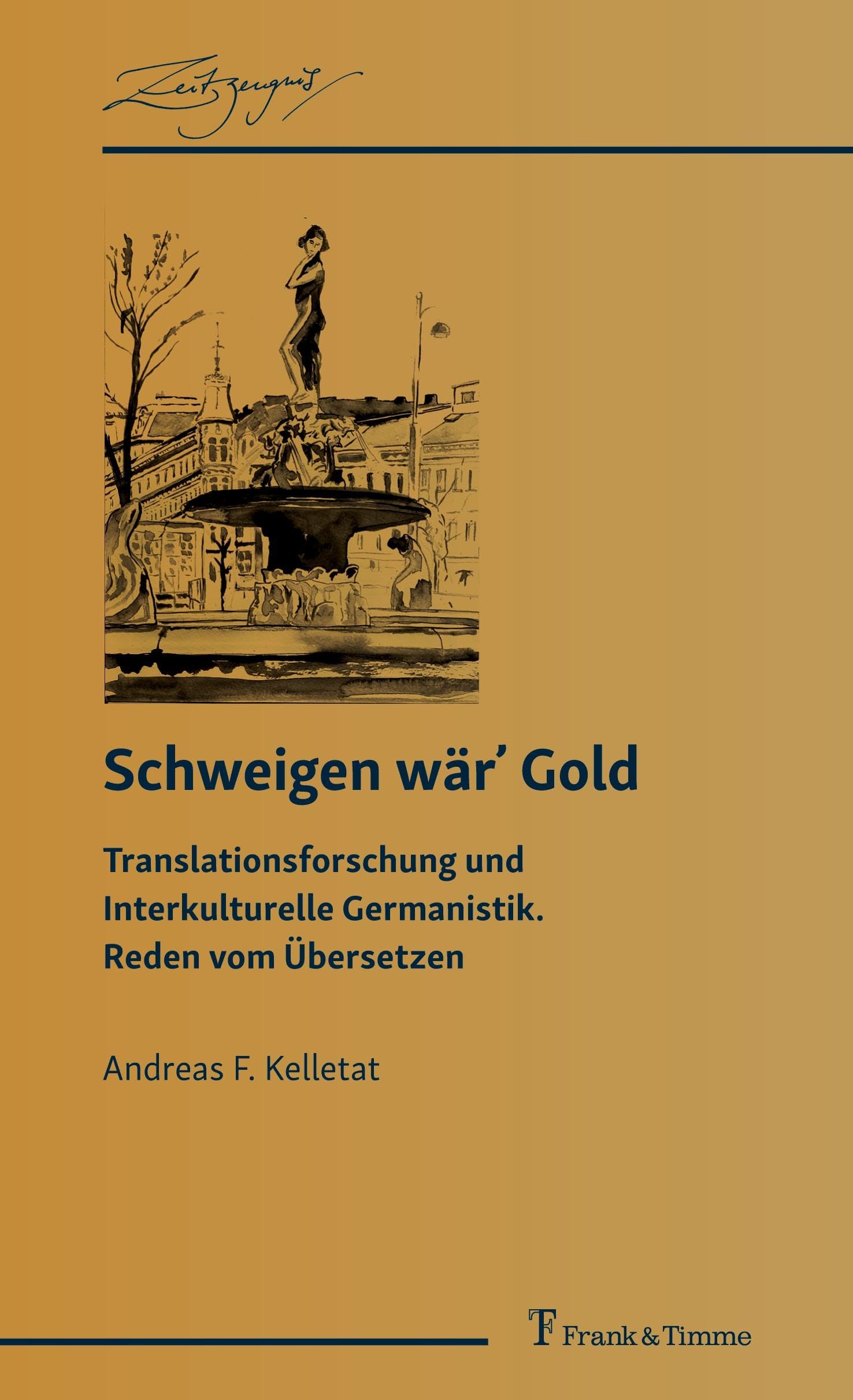 Schweigen wärʼ Gold: Translationsforschung und Interkulturelle Germanistik. Reden vom Übersetzen (ZeitZeugnis, Band 8)