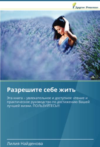 Разрешите себе жить: Эта книга – увлекательное и доступное чтение и практическое руководство по достижению Вашей лучшей жизни. ПОЛЬЗУЙТЕСЬ!!!: Jeta ... Vashej luchshej zhizni. POL'ZUJTES'!!!