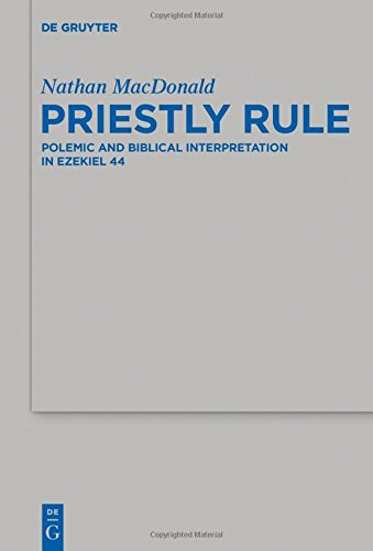 Priestly Rule: Polemic and Biblical Interpretation in Ezekiel 44 (Beihefte zur Zeitschrift für die alttestamentliche Wissenschaft, Band 476)
