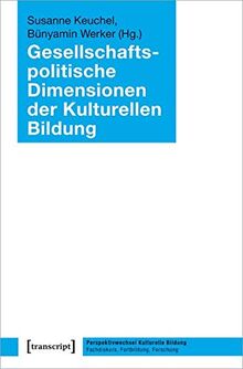 Gesellschaftspolitische Dimensionen der Kulturellen Bildung (Perspektivwechsel Kulturelle Bildung: Fachdiskurs, Fortbildung, Forschung, Bd. 3)