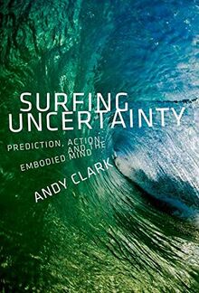 Clark, A: Surfing Uncertainty: Prediction, Action, and the Embodied Mind