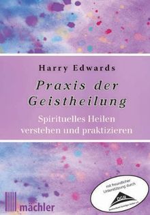 Praxis der Geistheilung: Spirituelles Heilen verstehen und praktizieren