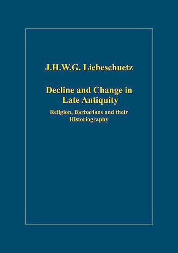 Decline and Change in Late Antiquity: Religion, Barbarians and Their Historiography (Variorum Collected Studies Series, Band 846)