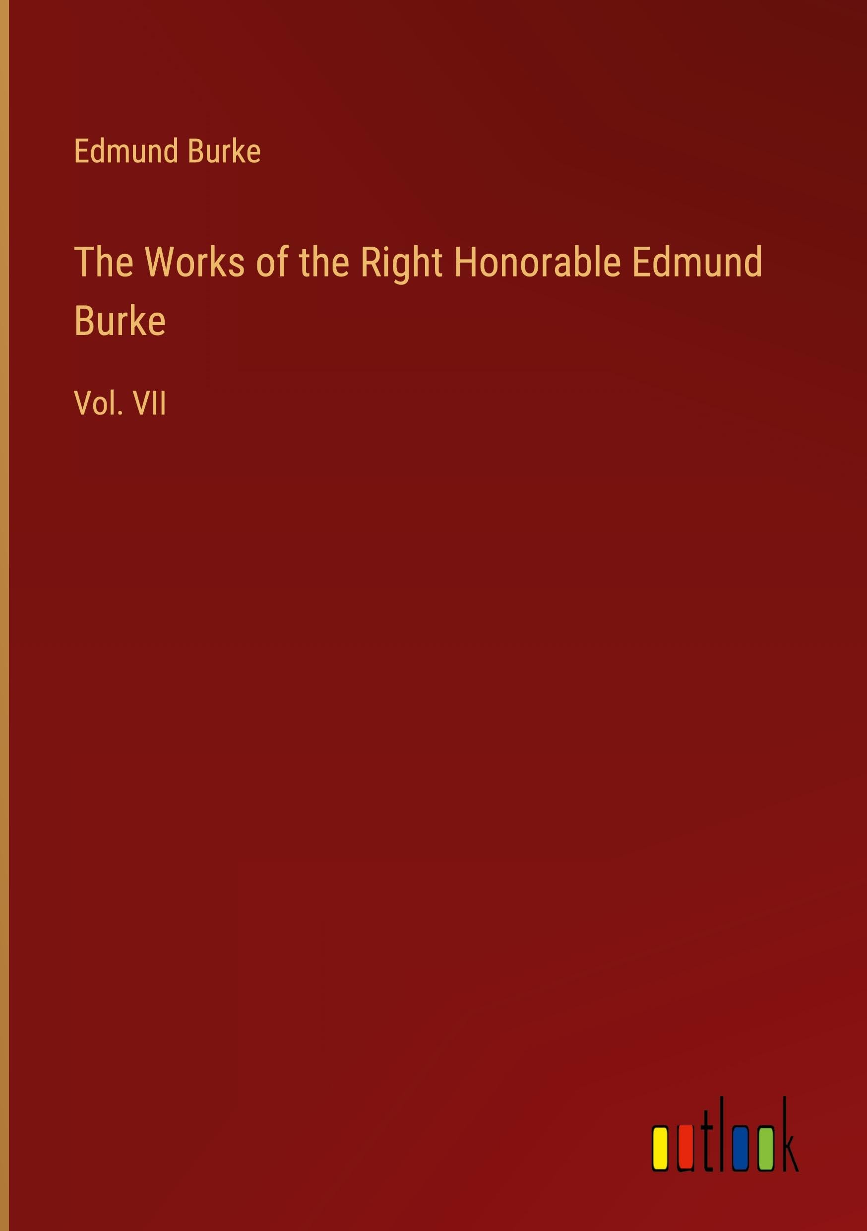The Works of the Right Honorable Edmund Burke: Vol. VII