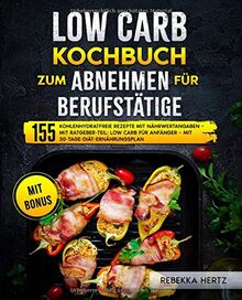 Low Carb Kochbuch zum Abnehmen für Berufstätige: 155 kohlenhydratfreie Rezepte mit Nährwertangaben – Mit Ratgeber-Teil: Low Carb für Anfänger – Mit 30-Tage-Diät-Ernährungsplan