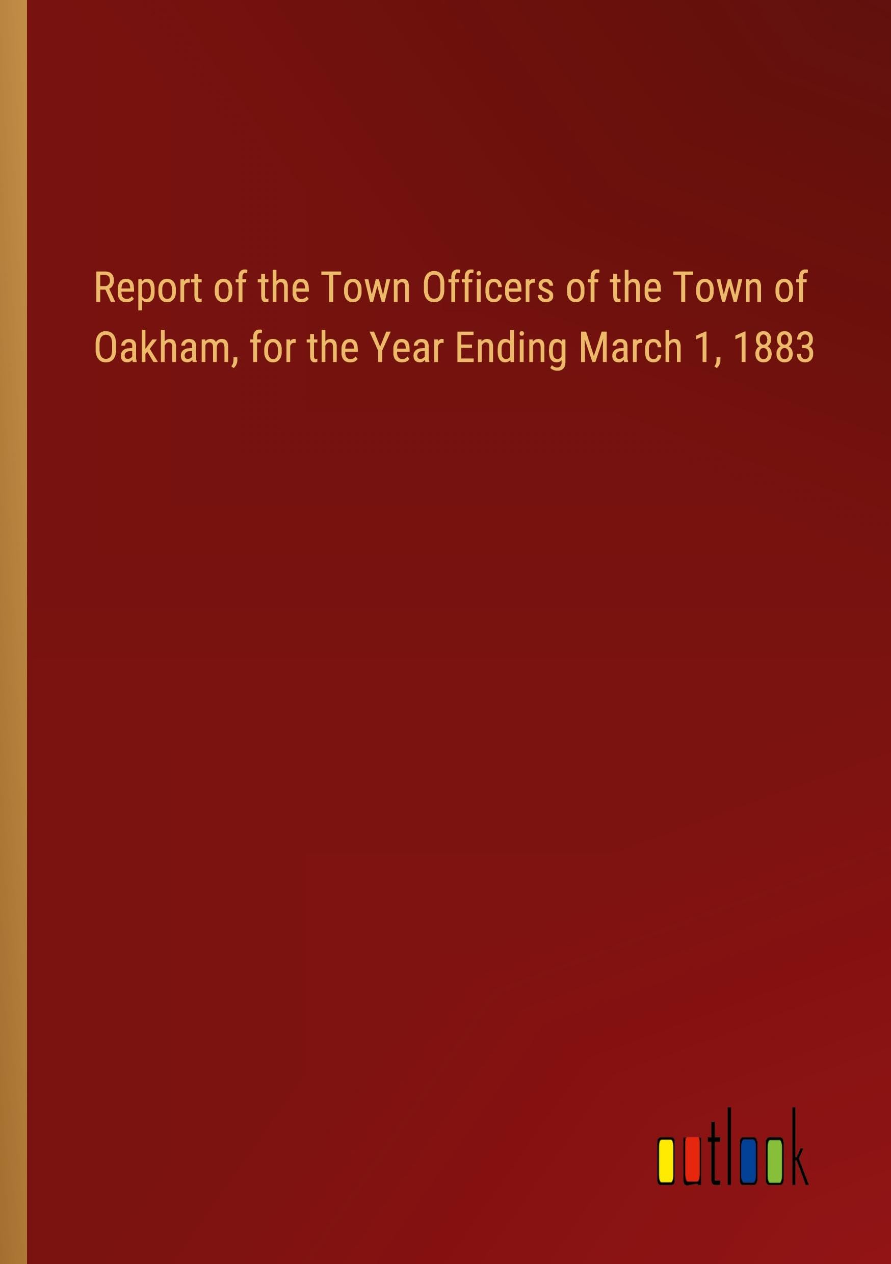 Report of the Town Officers of the Town of Oakham, for the Year Ending March 1, 1883