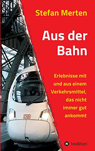 Aus der Bahn: Erlebnisse mit und aus einem Verkehrsmittel, das nicht immer gut ankommt
