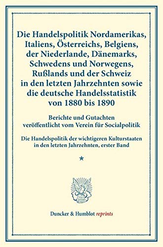 Die Handelspolitik Nordamerikas, Italiens, Österreichs, Belgiens, der Niederlande, Dänemarks, Schwedens und Norwegens, Rußlands und der Schweiz in den ... XLIX). (Duncker & Humblot reprints)