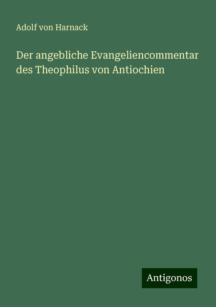 Der angebliche Evangeliencommentar des Theophilus von Antiochien