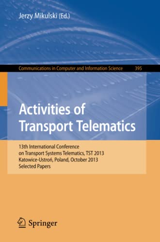 Activities of Transport Telematics: 13th International Conference on Transport Systems Telematics, TST 2013, Katowice-Ustron, Poland, October 23--26, ... Computer and Information Science, Band 395)