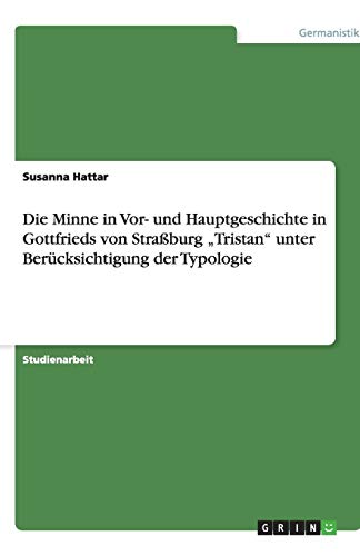 Die Minne in Vor- und Hauptgeschichte in Gottfrieds von Straßburg Tristan unter Berücksichtigung der Typologie
