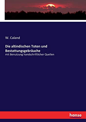 Die altindischen Toten und Bestattungsgebräuche: mit Benutzung handschriftlicher Quellen