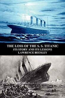 The Loss of the S. S. Titanic: Its Story and Its Lessons