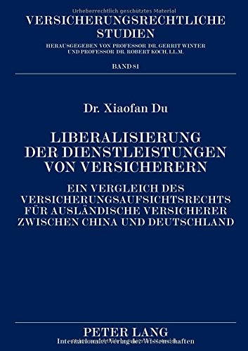 Liberalisierung der Dienstleistungen von Versicherern: Ein Vergleich des Versicherungsaufsichtsrechts für ausländische Versicherer zwischen China und Deutschland (Versicherungsrechtliche Studien)