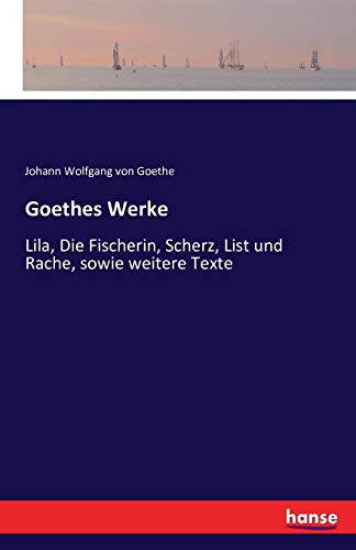 Goethes Werke: Lila, Die Fischerin, Scherz, List und Rache, sowie weitere Texte