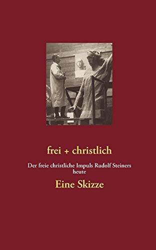frei + christlich - Eine Skizze: Der freie christliche Impuls Rudolf Steiners heute