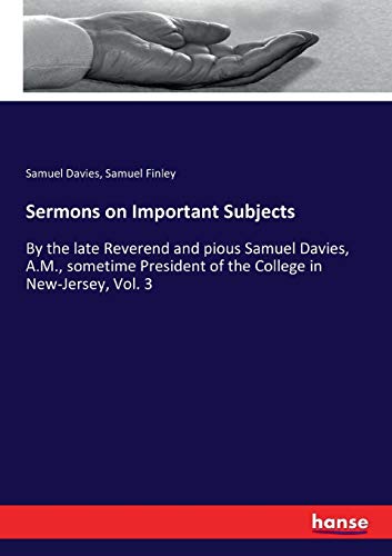 Sermons on Important Subjects: By the late Reverend and pious Samuel Davies, A.M., sometime President of the College in New-Jersey, Vol. 3