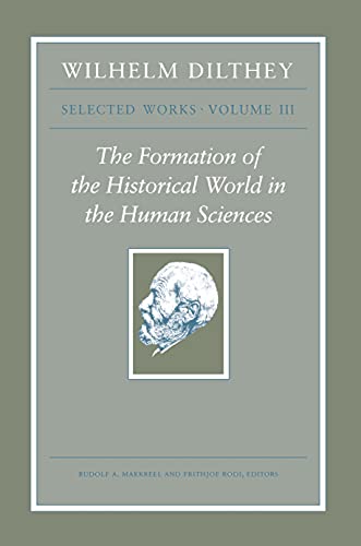 The Formation of the Historical World in the Human Sciences: Selected Works, Volume III: The Formation of the Historical World in the Human Sciences (Wilhelm Dilthey: Selected Works, Band 3)