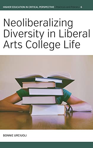 Neoliberalizing Diversity in Liberal Arts College Life (Higher Education in Critical Perspective: Practices and Policies, 6)
