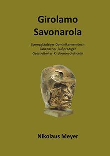 Girolamo Savonarola: Strenggläubiger Dominikanermönch, Bußprediger, Gescheiterter Kirchenrevolutionär