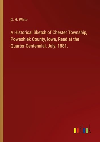 A Historical Sketch of Chester Township, Poweshiek County, lowa, Read at the Quarter-Centennial, July, 1881.