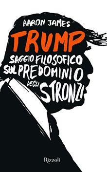 Trump. Saggio filosofico sul predominio degli stronzi