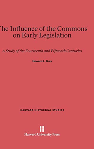 The Influence of the Commons on Early Legislation: A Study of the Fourteenth and Fifteenth Centuries (Harvard Historical Studies (Hardcover), Band 34)