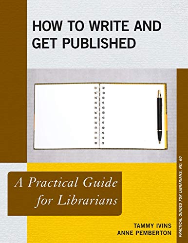How to Write and Get Published: A Practical Guide for Librarians (Practical Guides for Librarians, 60, Band 60)