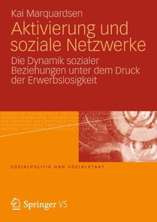 Aktivierung und Soziale Netzwerke: Die Dynamik Sozialer Beziehungen Unter Dem Druck der Erwerbslosigkeit (Sozialpolitik und Sozialstaat)