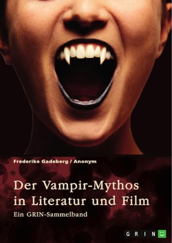 Der Vampir-Mythos in Literatur und Film. Inspirationen aus dem Volksaberglauben und der Wandel des Vampirismus im Laufe der Zeit: Ein GRIN-Sammelband