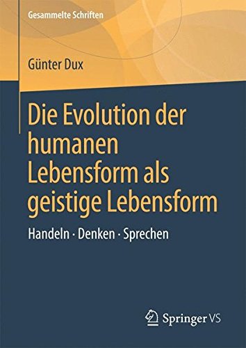 Die Evolution der humanen Lebensform als geistige Lebensform: Handeln • Denken • Sprechen (Gesammelte Schriften)