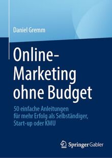 Online-Marketing ohne Budget: 50 einfache Anleitungen für mehr Erfolg als Selbständiger, Start-up oder KMU