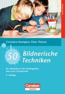 50 Bildnerische Techniken: Ein Arbeitsbuch für Kindergarten, Hort und Grundschule: Ein Arbeitsbuch für Kindergarten, Hort und Krippe