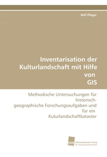 Inventarisation der Kulturlandschaft mit Hilfe von GIS: Methodische Untersuchungen für historisch- geographische Forschungsaufgaben und für ein Kulurlandschaftkataster