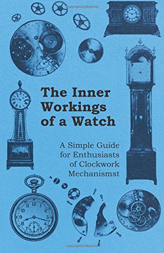 The Inner Workings of a Watch - A Simple Guide for Enthusiasts of Clockwork Mechanisms