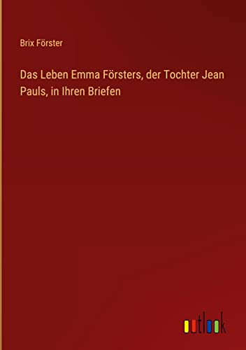 Das Leben Emma Försters, der Tochter Jean Pauls, in Ihren Briefen