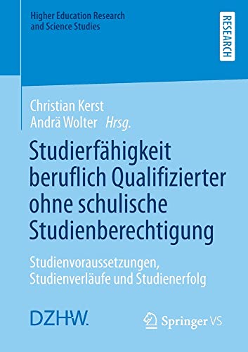 Studierfähigkeit beruflich Qualifizierter ohne schulische Studienberechtigung: Studienvoraussetzungen, Studienverläufe und Studienerfolg (Higher Education Research and Science Studies)