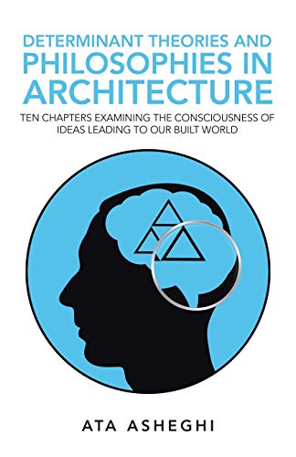 Determinant Theories and Philosophies in Architecture: Ten Chapters Examining the Consciousness of Ideas Leading to Our Built World