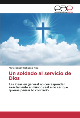 Un soldado al servicio de Dios: Las ideas en general no corresponden exactamente al mundo real a no ser que quieras pensar lo contrario